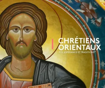 Chrétiens orientaux : Foi, espérances et traditions